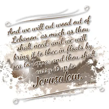 2 Chronicles 2:16 – And we will cut wood out of Lebanon, as much as thou shalt need: and we will bring it to thee in floats by sea to Joppa; and thou shalt carry it up…
