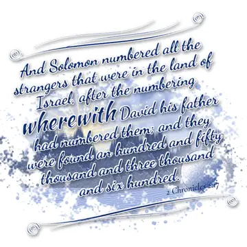 2 Chronicles 2:17 – And Solomon numbered all the strangers that were in the land of Israel, after the numbering wherewith David his father had numbered them; and they…