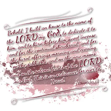 2 Chronicles 2:4 – Behold, I build an house to the name of the LORD my God, to dedicate it to him, and to burn before him sweet incense, and for the continual…