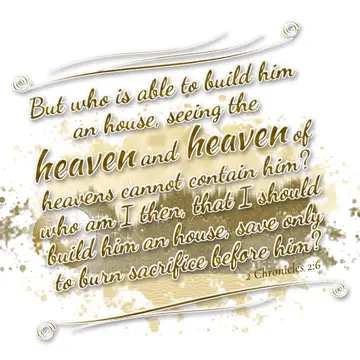 2 Chronicles 2:6 – But who is able to build him an house, seeing the heaven and heaven of heavens cannot contain him? who am I then, that I should build him an house…