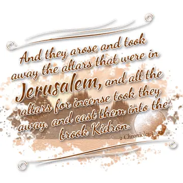 2 Chronicles 30:14 – And they arose and took away the altars that were in Jerusalem, and all the altars for incense took they away, and cast them into the brook Kidron.