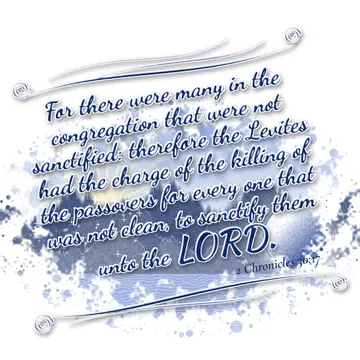 2 Chronicles 30:17 – For there were many in the congregation that were not sanctified: therefore the Levites had the charge of the killing of the passovers for every one…