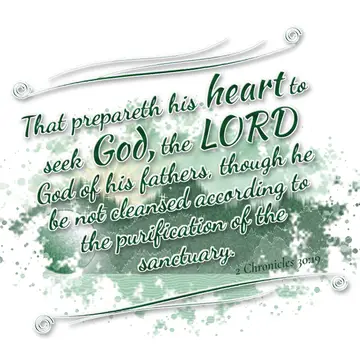 2 Chronicles 30:19 – That prepareth his heart to seek God, the LORD God of his fathers, though he be not cleansed according to the purification of the sanctuary.