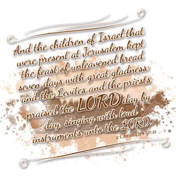 2 Chronicles 30:21 – And the children of Israel that were present at Jerusalem kept the feast of unleavened bread seven days with great gladness: and the Levites and the…