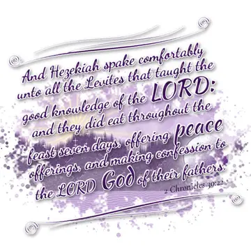 2 Chronicles 30:22 – And Hezekiah spake comfortably unto all the Levites that taught the good knowledge of the LORD: and they did eat throughout the feast seven days…
