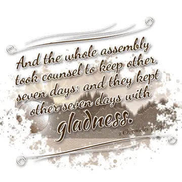 2 Chronicles 30:23 – And the whole assembly took counsel to keep other seven days: and they kept other seven days with gladness.