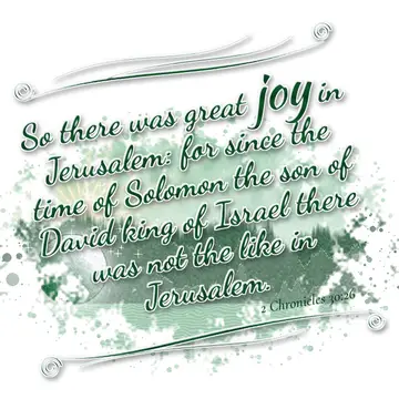 2 Chronicles 30:26 – So there was great joy in Jerusalem: for since the time of Solomon the son of David king of Israel there was not the like in Jerusalem.