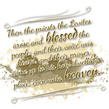 2 Chronicles 30:27 – Then the priests the Levites arose and blessed the people: and their voice was heard, and their prayer came up to his holy dwelling place, even unto…