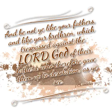 2 Chronicles 30:7 – And be not ye like your fathers, and like your brethren, which trespassed against the LORD God of their fathers, who therefore gave them up to…