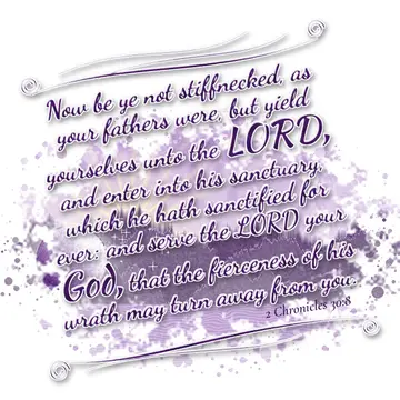 2 Chronicles 30:8 – Now be ye not stiffnecked, as your fathers were, but yield yourselves unto the LORD, and enter into his sanctuary, which he hath sanctified for ever…