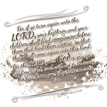 2 Chronicles 30:9 – For if ye turn again unto the LORD, your brethren and your children shall find compassion before them that lead them captive, so that they shall come…