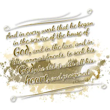 2 Chronicles 31:21 – And in every work that he began in the service of the house of God, and in the law, and in the commandments, to seek his God, he did it with all his…