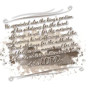2 Chronicles 31:3 – He appointed also the king's portion of his substance for the burnt offerings, to wit, for the morning and evening burnt offerings, and the burnt…