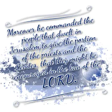 2 Chronicles 31:4 – Moreover he commanded the people that dwelt in Jerusalem to give the portion of the priests and the Levites, that they might be encouraged in the law…