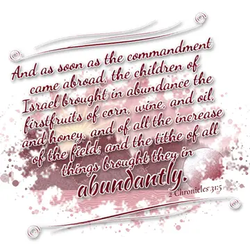 2 Chronicles 31:5 – And as soon as the commandment came abroad, the children of Israel brought in abundance the firstfruits of corn, wine, and oil, and honey, and of all…