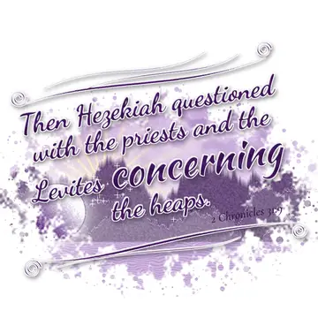 2 Chronicles 31:9 – Then Hezekiah questioned with the priests and the Levites concerning the heaps.