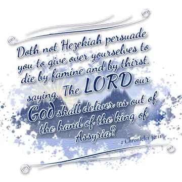 2 Chronicles 32:11 – Doth not Hezekiah persuade you to give over yourselves to die by famine and by thirst, saying, The LORD our God shall deliver us out of the hand of…