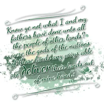 2 Chronicles 32:13 – Know ye not what I and my fathers have done unto all the people of other lands? were the gods of the nations of those lands any ways able to deliver…