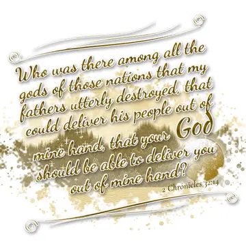 2 Chronicles 32:14 – Who was there among all the gods of those nations that my fathers utterly destroyed, that could deliver his people out of mine hand, that your God…