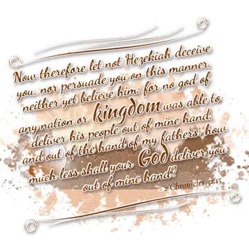 2 Chronicles 32:15 – Now therefore let not Hezekiah deceive you, nor persuade you on this manner, neither yet believe him: for no god of any nation or kingdom was able to…