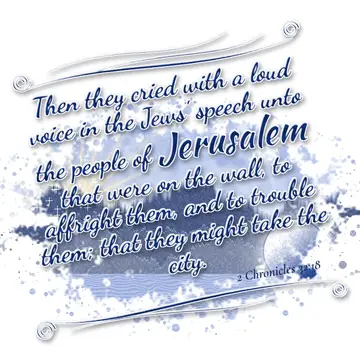2 Chronicles 32:18 – Then they cried with a loud voice in the Jews' speech unto the people of Jerusalem that were on the wall, to affright them, and to trouble them; that…