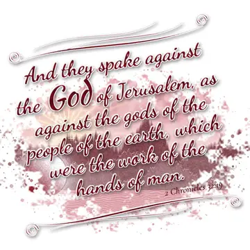2 Chronicles 32:19 – And they spake against the God of Jerusalem, as against the gods of the people of the earth, which were the work of the hands of man.