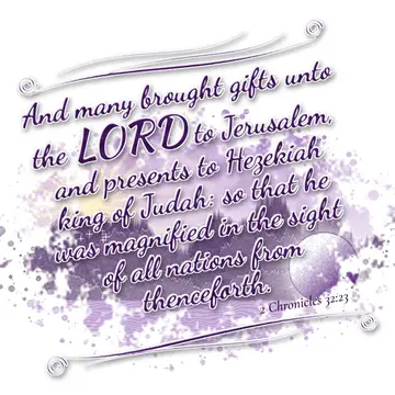 2 Chronicles 32:23 – And many brought gifts unto the LORD to Jerusalem, and presents to Hezekiah king of Judah: so that he was magnified in the sight of all nations from…