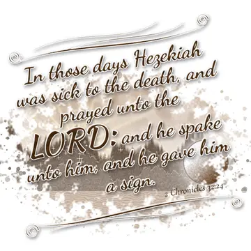 2 Chronicles 32:24 – In those days Hezekiah was sick to the death, and prayed unto the LORD: and he spake unto him, and he gave him a sign.