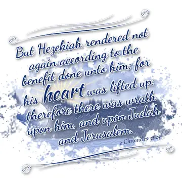 2 Chronicles 32:25 – But Hezekiah rendered not again according to the benefit done unto him; for his heart was lifted up: therefore there was wrath upon him, and upon…