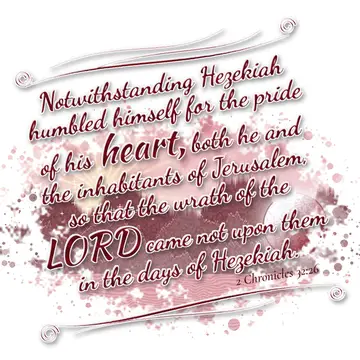 2 Chronicles 32:26 – Notwithstanding Hezekiah humbled himself for the pride of his heart, both he and the inhabitants of Jerusalem, so that the wrath of the LORD came not…