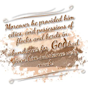 2 Chronicles 32:29 – Moreover he provided him cities, and possessions of flocks and herds in abundance: for God had given him substance very much.
