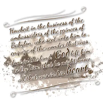 2 Chronicles 32:31 – Howbeit in the business of the ambassadors of the princes of Babylon, who sent unto him to enquire of the wonder that was done in the land, God left…