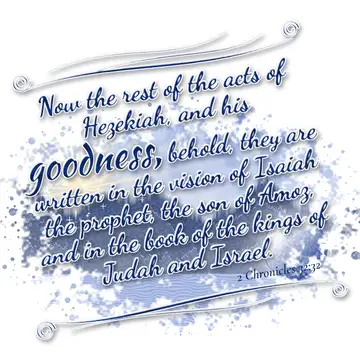 2 Chronicles 32:32 – Now the rest of the acts of Hezekiah, and his goodness, behold, they are written in the vision of Isaiah the prophet, the son of Amoz, and in the…