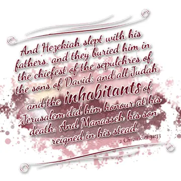 2 Chronicles 32:33 – And Hezekiah slept with his fathers, and they buried him in the chiefest of the sepulchres of the sons of David: and all Judah and the inhabitants of…