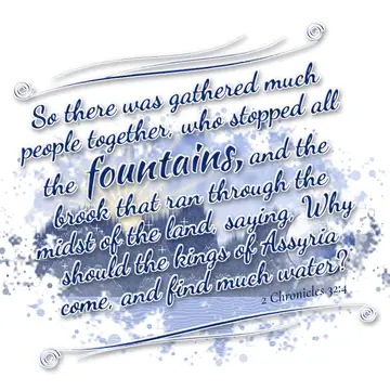 2 Chronicles 32:4 – So there was gathered much people together, who stopped all the fountains, and the brook that ran through the midst of the land, saying, Why should…