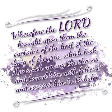 2 Chronicles 33:11 – Wherefore the LORD brought upon them the captains of the host of the king of Assyria, which took Manasseh among the thorns, and bound him with…
