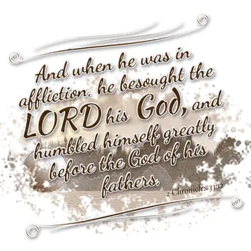 2 Chronicles 33:12 – And when he was in affliction, he besought the LORD his God, and humbled himself greatly before the God of his fathers,