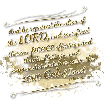 2 Chronicles 33:16 – And he repaired the altar of the LORD, and sacrificed thereon peace offerings and thank offerings, and commanded Judah to serve the LORD God of…