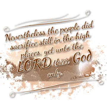 2 Chronicles 33:17 – Nevertheless the people did sacrifice still in the high places, yet unto the LORD their God only.