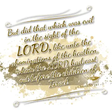 2 Chronicles 33:2 – But did that which was evil in the sight of the LORD, like unto the abominations of the heathen, whom the LORD had cast out before the children of…