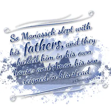 2 Chronicles 33:20 – So Manasseh slept with his fathers, and they buried him in his own house: and Amon his son reigned in his stead.