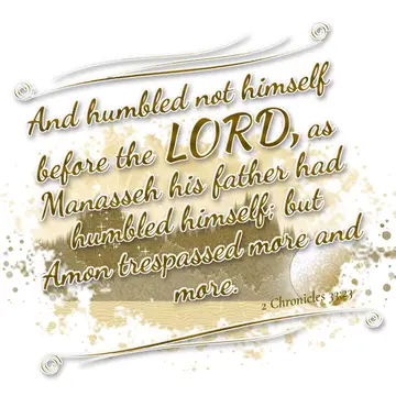 2 Chronicles 33:23 – And humbled not himself before the LORD, as Manasseh his father had humbled himself; but Amon trespassed more and more.