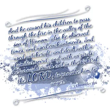 2 Chronicles 33:6 – And he caused his children to pass through the fire in the valley of the son of Hinnom: also he observed times, and used enchantments, and used…