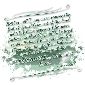 2 Chronicles 33:8 – Neither will I any more remove the foot of Israel from out of the land which I have appointed for your fathers; so that they will take heed to do all…