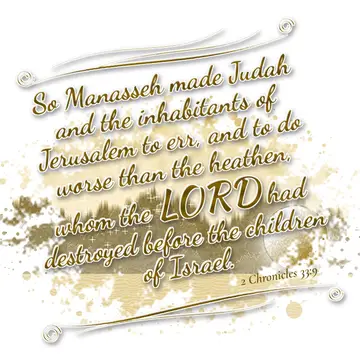 2 Chronicles 33:9 – So Manasseh made Judah and the inhabitants of Jerusalem to err, and to do worse than the heathen, whom the LORD had destroyed before the children of…