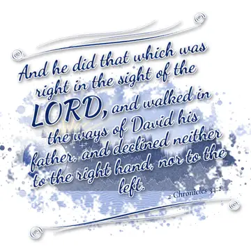 2 Chronicles 34:2 – And he did that which was right in the sight of the LORD, and walked in the ways of David his father, and declined neither to the right hand, nor to…