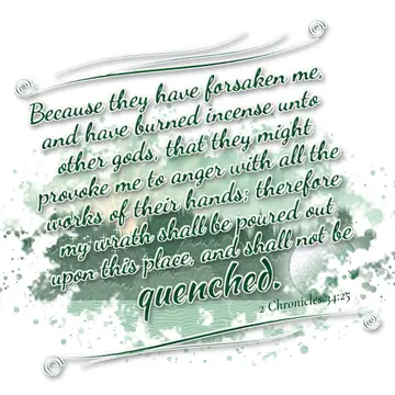 2 Chronicles 34:25 – Because they have forsaken me, and have burned incense unto other gods, that they might provoke me to anger with all the works of their hands…