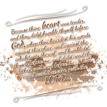 2 Chronicles 34:27 – Because thine heart was tender, and thou didst humble thyself before God, when thou heardest his words against this place, and against the…