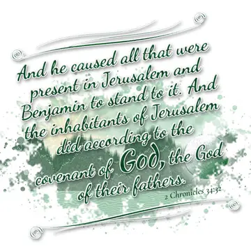 2 Chronicles 34:32 – And he caused all that were present in Jerusalem and Benjamin to stand to it. And the inhabitants of Jerusalem did according to the covenant of God…