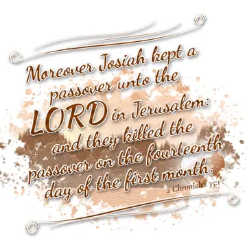 2 Chronicles 35:1 – Moreover Josiah kept a passover unto the LORD in Jerusalem: and they killed the passover on the fourteenth day of the first month.